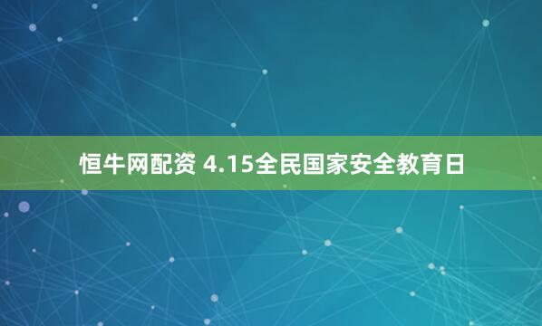 恒牛网配资 4.15全民国家安全教育日
