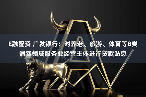 E融配资 广发银行：对养老、旅游、体育等8类消费领域服务业经营主体进行贷款贴息