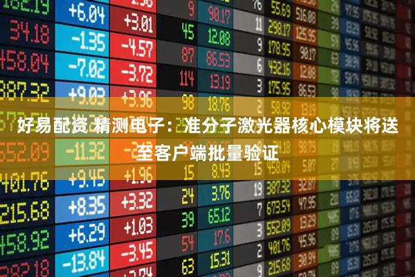 好易配资 精测电子：准分子激光器核心模块将送至客户端批量验证