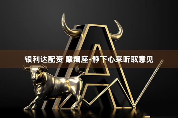 银利达配资 摩羯座-静下心来听取意见