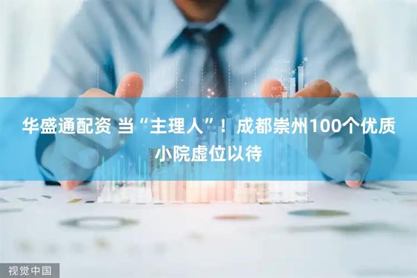 华盛通配资 当“主理人”！成都崇州100个优质小院虚位以待
